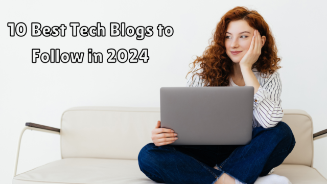 10 Best Tech Blogs to Follow in 2024