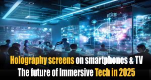 “Holographic Displays for Smartphones and TVs: Creating New Visual Experiences for 2025 and Beyond” Holography screens on smartphones and TVs: The future of Immersive Tech in 2025