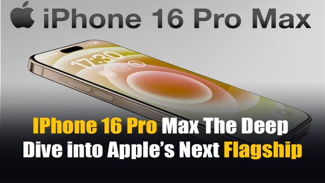 IPhone 16 Pro Max The Deep Dive into Apple’s Next Flagship